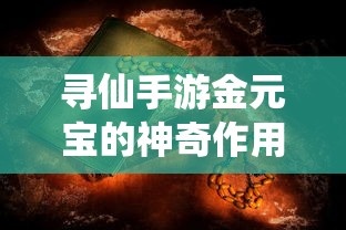 寻仙手游金元宝的奥秘与影响力  第1张