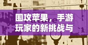 手游玩家的新挑战与机遇，围攻苹果之战  第1张