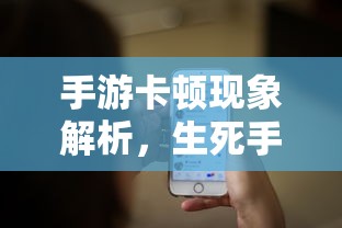 手游卡顿现象深度解析，生死手游卡顿原因探究  第1张