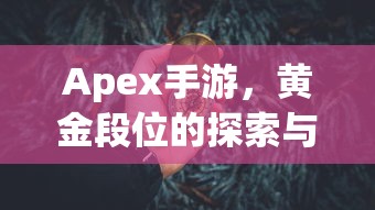 Apex手游黄金段位的探索与挑战  第1张