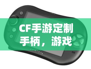 CF手游定制手柄，游戏硬件新里程碑，助力玩家畅享射击体验  第1张