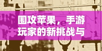 手游玩家的新挑战与机遇，围攻苹果之战  第1张