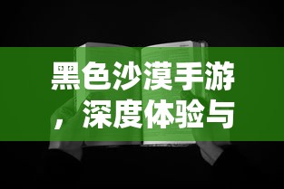 黑色沙漠手游，深度体验与客观评价综述  第1张