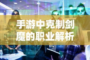 手游中剑魔的克制职业解析  第1张