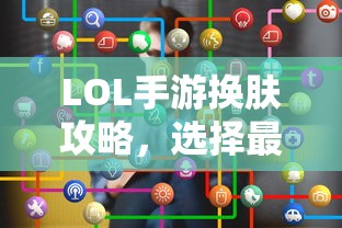 LOL手游换肤攻略，最佳换肤工具选择指南  第1张