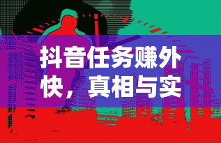 抖音任务赚外快的真相与实际解析  第1张