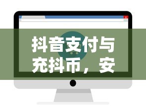 抖音支付与充抖币，安全便捷的双重体验  第1张