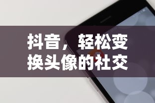 抖音，轻松变换头像的社交新体验的乐趣之旅  第1张