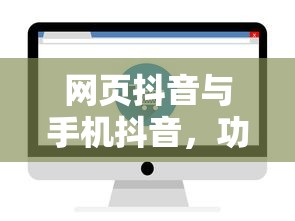 网页抖音与手机抖音，功能体验的异同解析  第1张