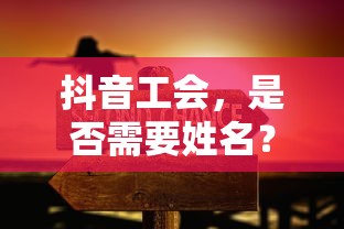 抖音工会，是否需要提供姓名？  第1张