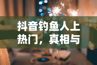 抖音钓鱼人上热门，真相与探究  第1张