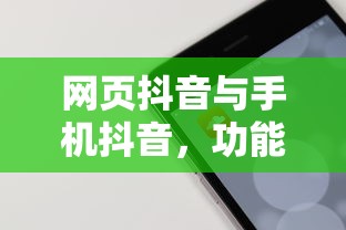 网页抖音与手机抖音，功能体验的异同解析  第1张