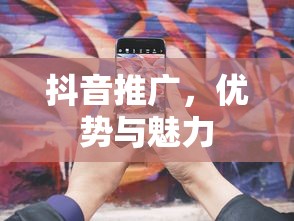 抖音推广，优势与魅力解析  第1张