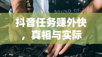 抖音任务赚外快的真相与实际解析  第1张
