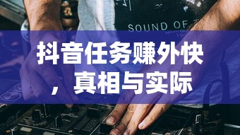 抖音任务赚外快的真相与实际解析  第1张