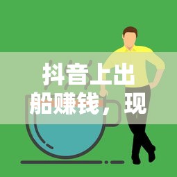 抖音上的航海商机，现实与机遇的交织  第1张