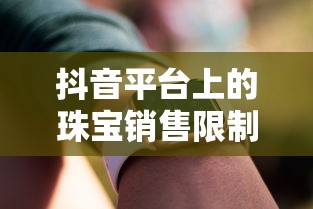 抖音平台珠宝销售限制，深度解析不可售卖商品珠宝的规则与要求  第1张