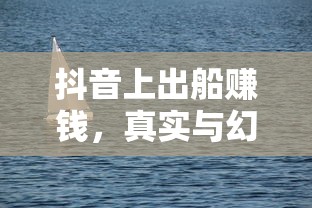 抖音海上的真实与幻象，出船赚钱的交织之旅  第1张