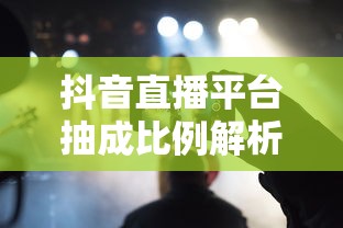 抖音直播平台抽成比例详解  第1张