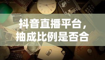 抖音直播平台抽成比例的合理性探讨  第1张