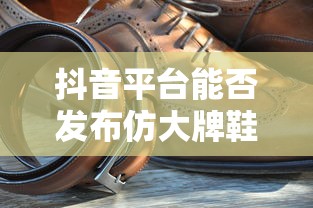 抖音平台发布仿大牌鞋子的可能性分析  第1张