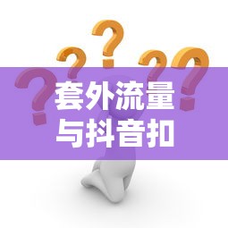 套外流量与抖音扣费，深度揭示其背后的关系  第1张
