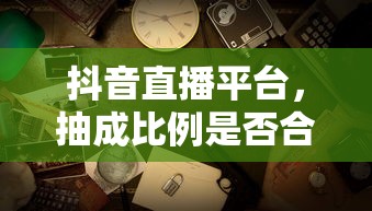 抖音直播平台抽成比例的合理性探讨  第1张