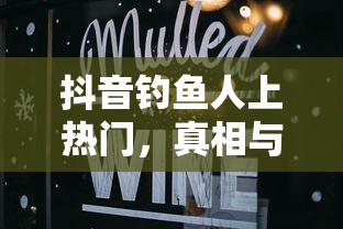 抖音钓鱼人上热门的真相与解析  第1张