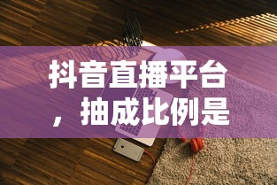 抖音直播平台抽成比例的合理性探讨  第1张