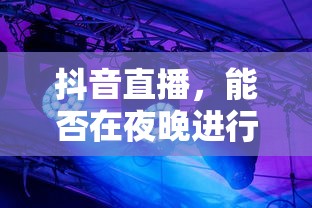 抖音直播，夜晚的直播是否可行？能否进行不睡觉的直播？  第1张