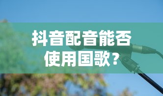 抖音配音能否滥用国歌？  第1张
