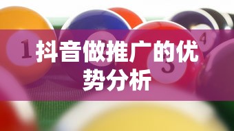 抖音推广优势深度解析  第1张