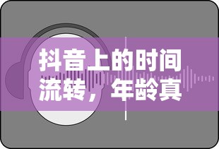 抖音时光流转，年龄是否真的每年增长？  第1张