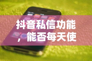 抖音私信功能，能否每日畅用？  第1张