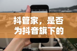 抖管家，抖音旗下的重要一环？  第1张