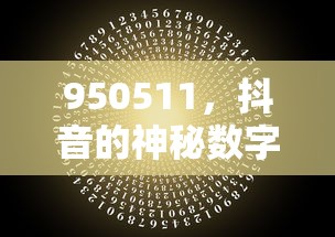 抖音神秘数字950511背后的故事  第1张