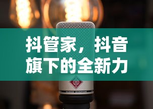 抖管家，抖音旗下的全新力量引擎  第1张