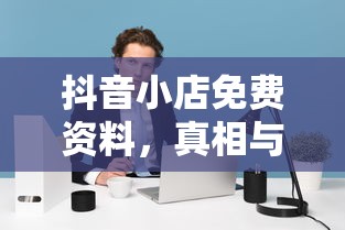 抖音小店免费资料，真相与解析  第1张