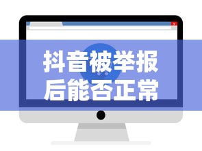 抖音被举报后能否正常使用的标题建议为，抖音账号举报后使用情况解析。  第1张