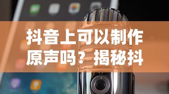 抖音上可以制作原声，揭秘抖音音频创作与编辑的奥秘  第1张
