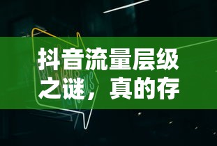 抖音流量层级之谜，真相揭秘  第1张