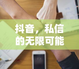 抖音私信，无限沟通的可能性  第1张