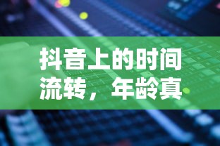 抖音时光流转，年龄是否真的每年增长？  第1张