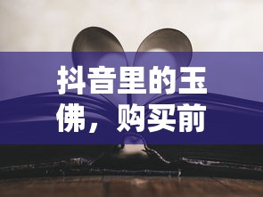 购买抖音玉佛前，你需要了解的真相  第1张