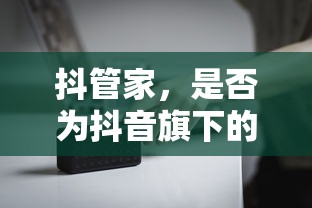 抖管家，是否为抖音旗下的业务平台？  第1张