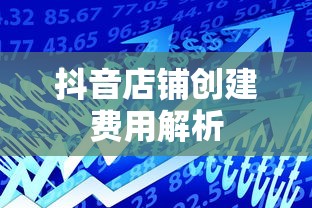 抖音店铺创建费用解析  第1张