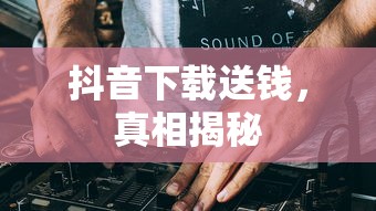 抖音下载送钱，真相揭秘  第1张