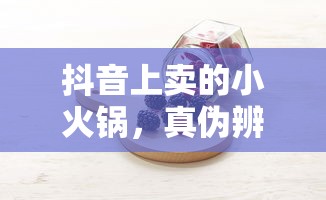 抖音上小火锅真伪辨析  第1张