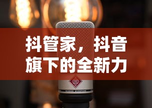 抖管家，抖音旗下的全新力量引擎  第1张