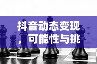 抖音动态变现，可能性与挑战并存  第1张
